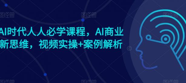 AI时代人人必学课程，AI商业新思维，视频实操+案例解析【赠AI商业爆款案例】【45670668】