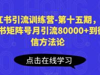 小红书引流训练营-第十五期，小红书矩阵号月引流80000+到微信方法论【45670667】