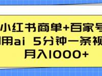 小红书商单+百家号，利用ai 5分钟一条视频，月入1000+【揭秘】【45670663】