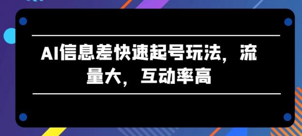 AI信息差快速起号玩法，流量大，互动率高【45670700】