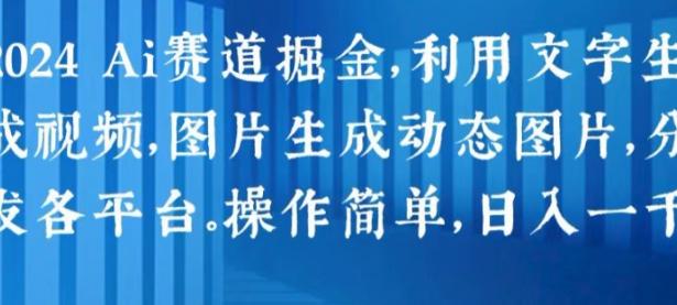 2024 Ai赛道掘金，利用文字生成视频，图片生成动态图片，分发各平台，操作简单，日入1k【45670768】