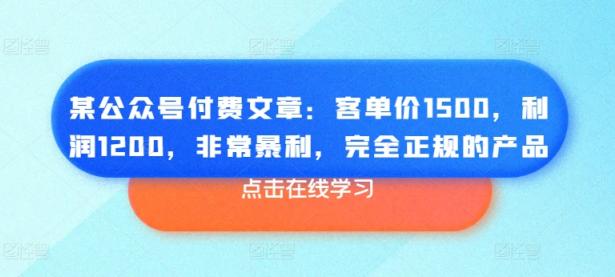 某公众号付费文章：客单价1500，利润1200，非常暴利，完全正规的产品【45670766】