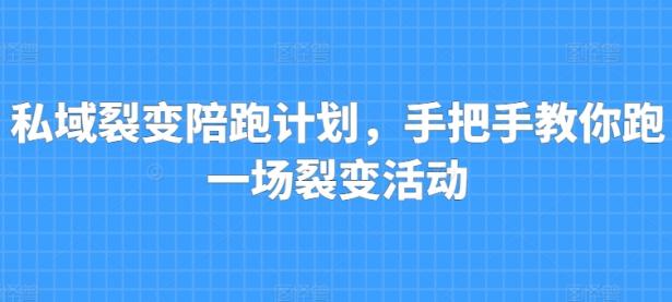 私域裂变陪跑计划，手把手教你跑一场裂变活动【45670759】