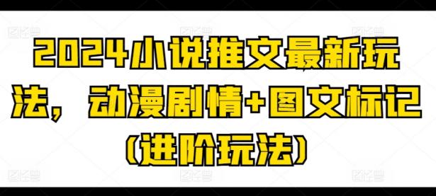 2024小说推文最新玩法，动漫剧情+图文标记(进阶玩法)【45670756】