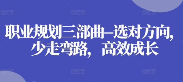 职业规划三部曲–选对方向，少走弯路，高效成长【45670748】