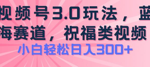 2024视频号蓝海项目，祝福类玩法3.0，操作简单易上手，日入300+【45670744】