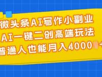 微头条AI写作小副业，AI一键二创高端玩法 普通人也能月入4000+【45670743】