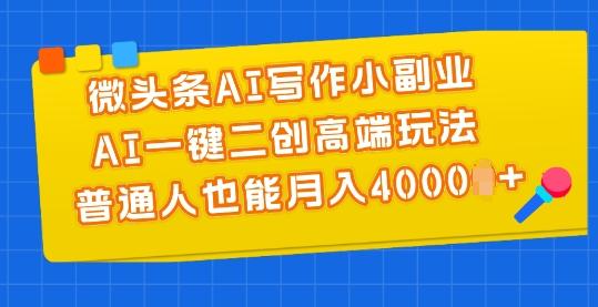 微头条AI写作小副业，AI一键二创高端玩法 普通人也能月入4000+【45670743】