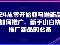 2024从零开始亚马逊新品链接如何推广，新手小白快速推广新品的必备【45670739】