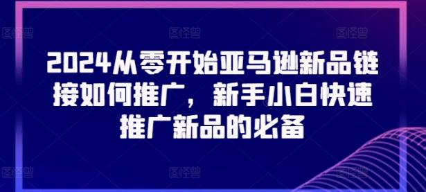 2024从零开始亚马逊新品链接如何推广，新手小白快速推广新品的必备【45670739】