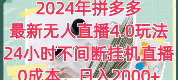 2024年拼多多最新无人直播4.0玩法，24小时不间断挂机直播，0成本，日入2k【45670736】