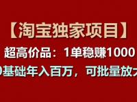 【淘宝独家项目】超高价品：1单稳赚1k多，0基础年入百W，可批量放大【45670725】