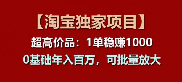 【淘宝独家项目】超高价品：1单稳赚1k多，0基础年入百W，可批量放大【45670725】