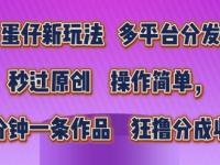 蛋仔新玩法，多平台分发，秒过原创，操作简单，几分钟一条作品，狂撸分成收益【45670723】