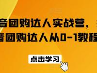 抖音团购达人实战营，抖音团购达人从0-1教程【45670719】