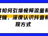 抖音如何引爆视频流量和变现逻辑，深度认识抖音和变现方式【45670717】