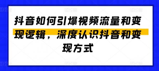 抖音如何引爆视频流量和变现逻辑，深度认识抖音和变现方式【45670717】