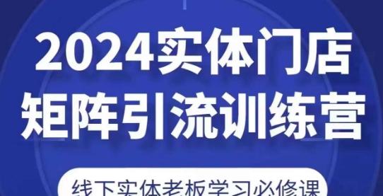 2024实体门店矩阵引流训练营，线下实体老板学习必修课【45670716】