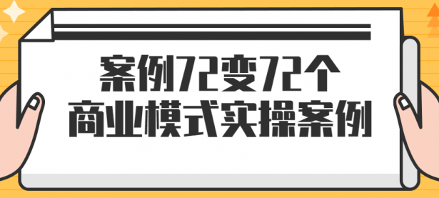 案例72变72个商业模式实操案例【45670465】