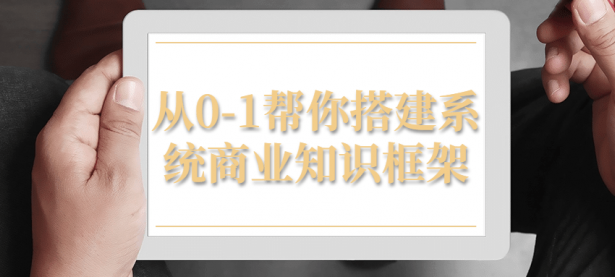 从0-1帮你搭建系统商业知识框架【45670456】