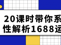 20课时带你系统性解析1688运营【45670114】