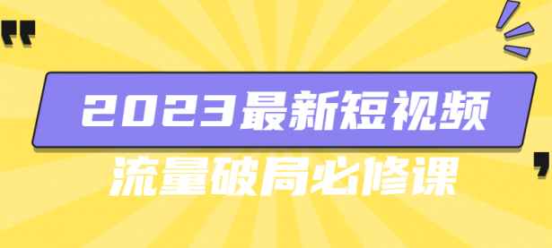 2023最新短视频流量破局必修课【45670113】