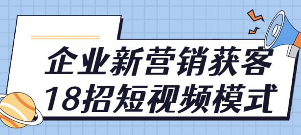 企业新营销获客18招短视频模式【45670112】