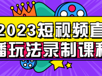 2023短视频直播玩法录制课程【45670089】