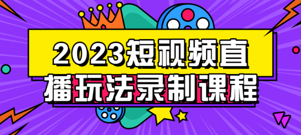 2023短视频直播玩法录制课程【45670089】