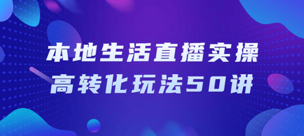 本地生活直播实操高转化玩法50讲【45670081】