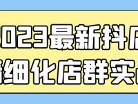 2023最新抖店精细化店群实战【45670069】