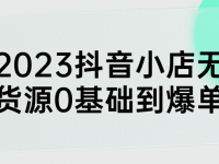 2023抖音小店无货源0基础到爆单【45670053】