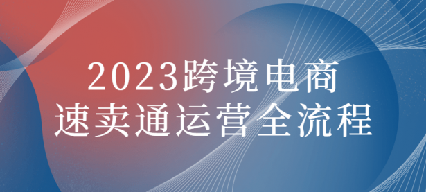 2023跨境电商速卖通运营全流程【45670010】