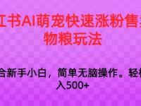 小红书AI萌宠快速涨粉售卖宠物粮玩法，日入1000+【45670621】