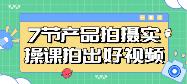 7节产品拍摄实操课拍出好视频【45670328】