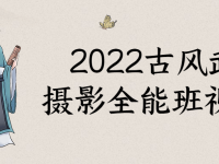 2022古风武侠摄影全能班视频课【45670310】