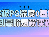 终极PS深度0基础到高阶爆款课程【45670295】