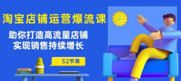 淘宝店铺运营爆流课：助你打造高流量店铺，实现销售持续增长(52节课)【45670690】