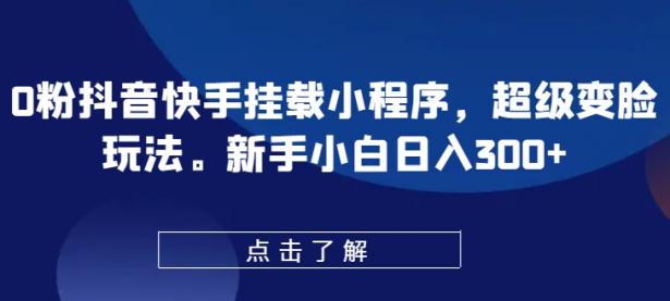 0粉抖音快手挂载小程序，超级变脸玩法，新手小白日入300+【45670681】