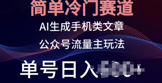 简单冷门赛道，AI生成手机类文章，公众号流量主玩法，单号日入100+【45670697】