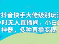 解密抖音快手大佬级别玩法，24小时无人直播间，小白上手神器，多种直播变现【45670694】